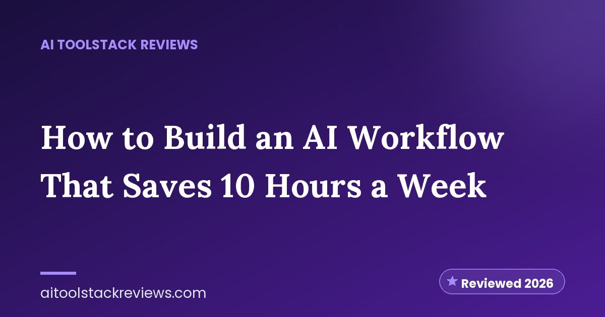 How to Build an AI Workflow That Saves 10 Hours a Week